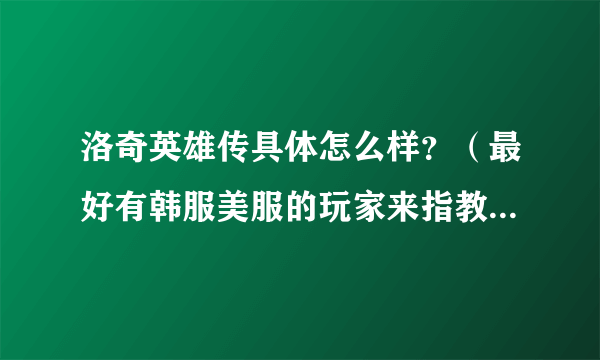 洛奇英雄传具体怎么样？（最好有韩服美服的玩家来指教谢谢）本人有所了解该游戏，很是期待：