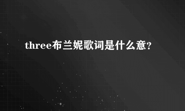 three布兰妮歌词是什么意？