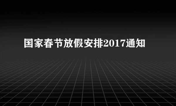 国家春节放假安排2017通知