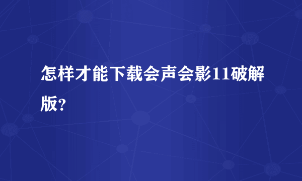 怎样才能下载会声会影11破解版？