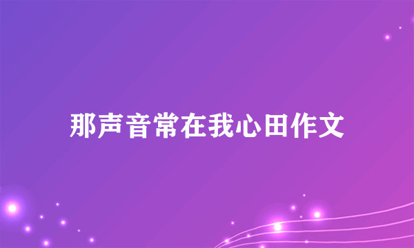 那声音常在我心田作文