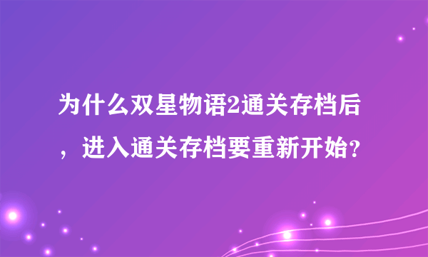 为什么双星物语2通关存档后，进入通关存档要重新开始？