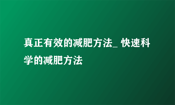 真正有效的减肥方法_ 快速科学的减肥方法