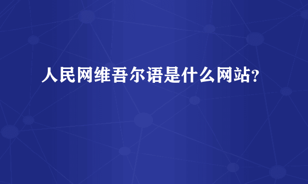 人民网维吾尔语是什么网站？