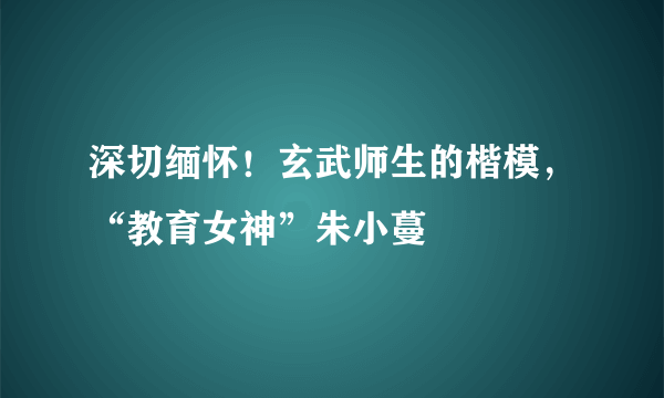 深切缅怀！玄武师生的楷模，“教育女神”朱小蔓