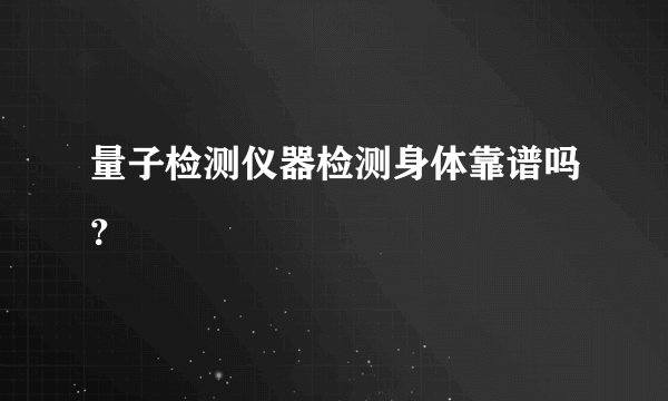 量子检测仪器检测身体靠谱吗？