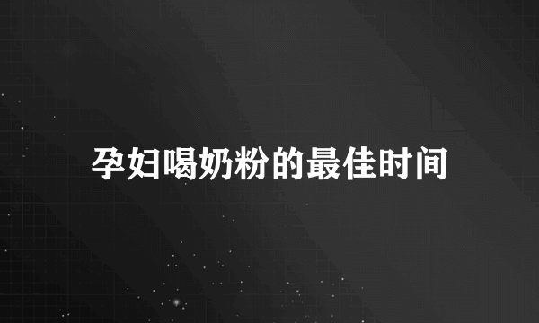 孕妇喝奶粉的最佳时间