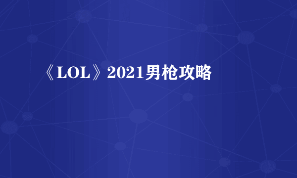 《LOL》2021男枪攻略