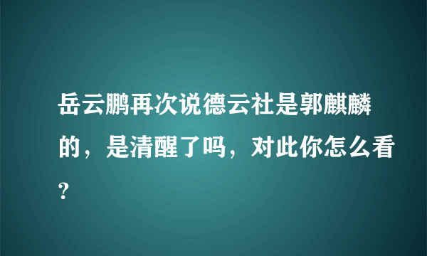 岳云鹏再次说德云社是郭麒麟的，是清醒了吗，对此你怎么看？