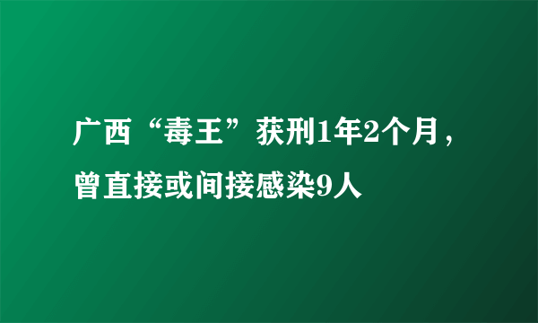 广西“毒王”获刑1年2个月，曾直接或间接感染9人