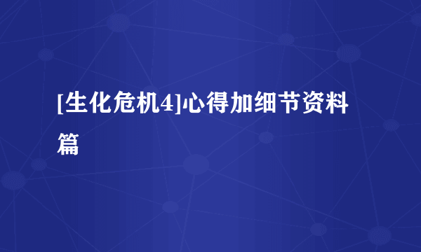 [生化危机4]心得加细节资料篇