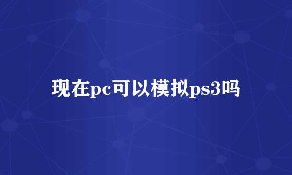 现在pc可以模拟ps3吗