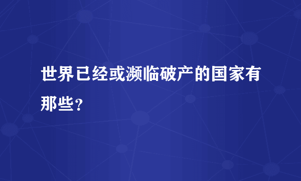 世界已经或濒临破产的国家有那些？