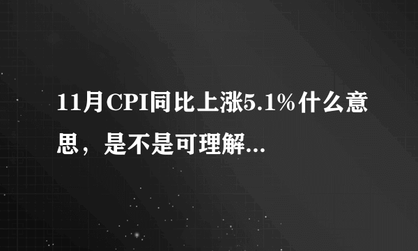 11月CPI同比上涨5.1%什么意思，是不是可理解为通货膨胀率达到了5.1%啊？