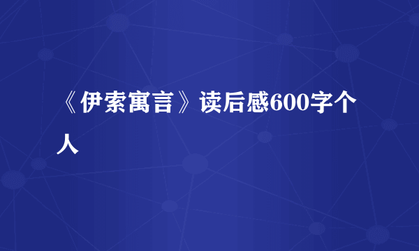 《伊索寓言》读后感600字个人