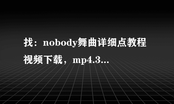 找：nobody舞曲详细点教程视频下载，mp4.3gp格式