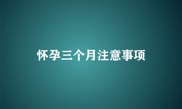 怀孕三个月注意事项