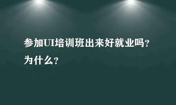 参加UI培训班出来好就业吗？为什么？