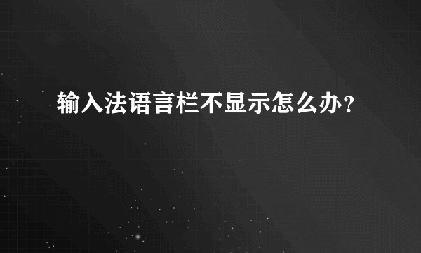 输入法语言栏不显示怎么办？