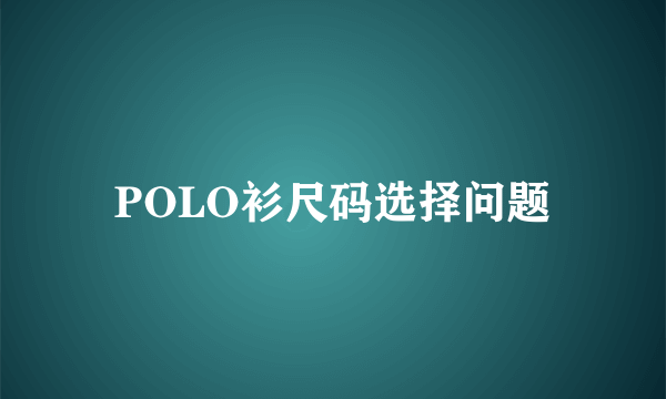 POLO衫尺码选择问题