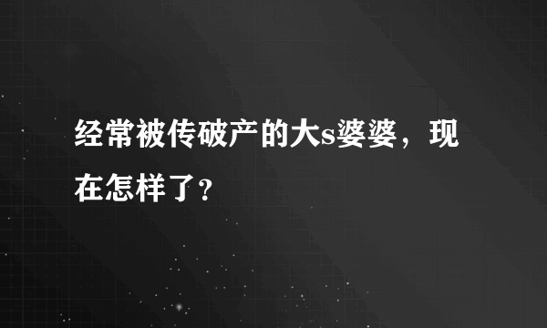 经常被传破产的大s婆婆，现在怎样了？