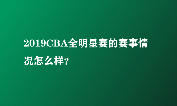 2019CBA全明星赛的赛事情况怎么样？