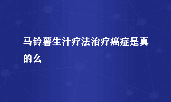 马铃薯生汁疗法治疗癌症是真的么