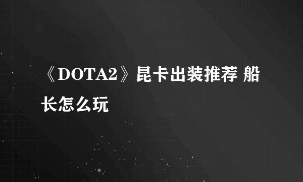 《DOTA2》昆卡出装推荐 船长怎么玩