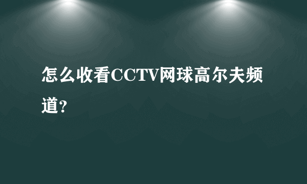 怎么收看CCTV网球高尔夫频道？