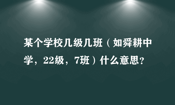 某个学校几级几班（如舜耕中学，22级，7班）什么意思？