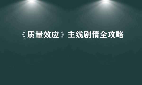 《质量效应》主线剧情全攻略