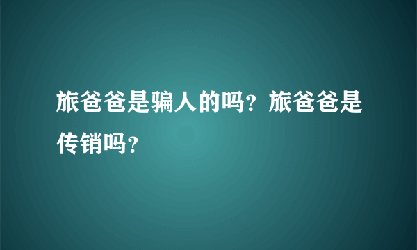 旅爸爸是骗人的吗？旅爸爸是传销吗？