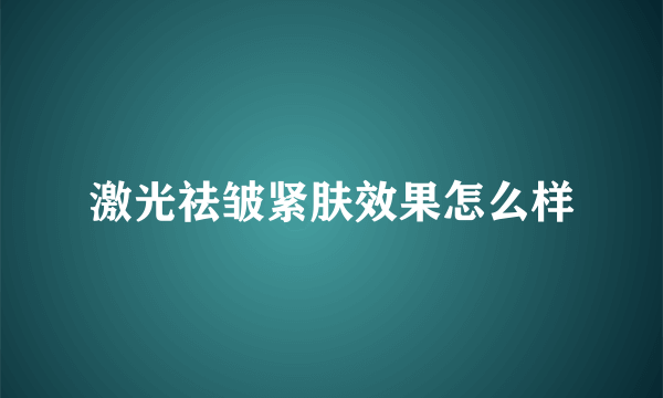 激光祛皱紧肤效果怎么样