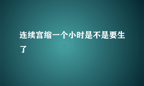 连续宫缩一个小时是不是要生了