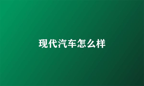 现代汽车怎么样