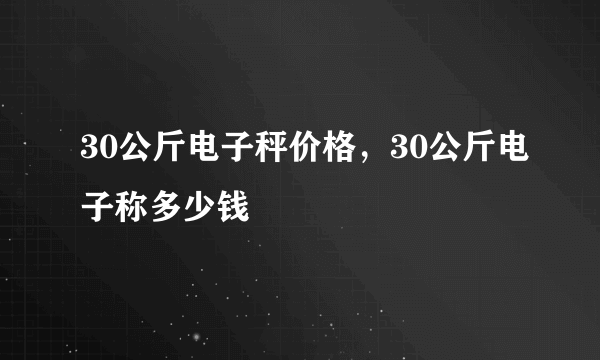 30公斤电子秤价格，30公斤电子称多少钱