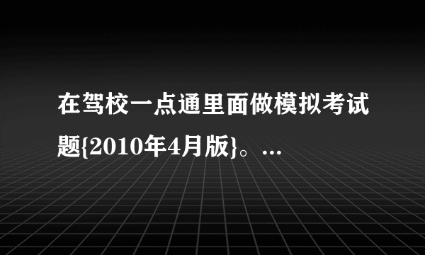 在驾校一点通里面做模拟考试题{2010年4月版}。。。。。。