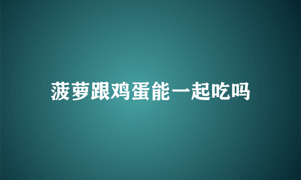 菠萝跟鸡蛋能一起吃吗