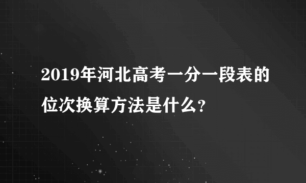 2019年河北高考一分一段表的位次换算方法是什么？