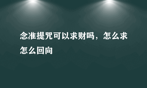 念准提咒可以求财吗，怎么求怎么回向