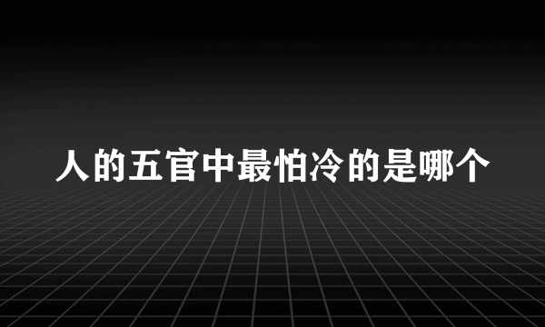 人的五官中最怕冷的是哪个