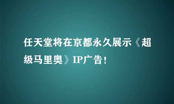 任天堂将在京都永久展示《超级马里奥》IP广告！