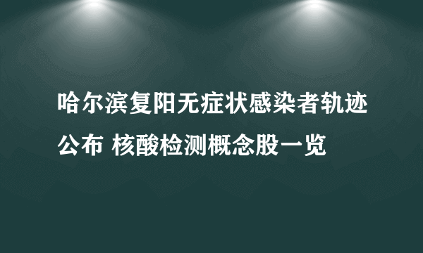 哈尔滨复阳无症状感染者轨迹公布 核酸检测概念股一览