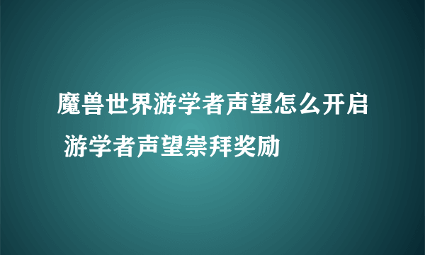 魔兽世界游学者声望怎么开启 游学者声望崇拜奖励