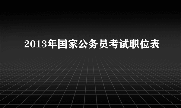 2013年国家公务员考试职位表