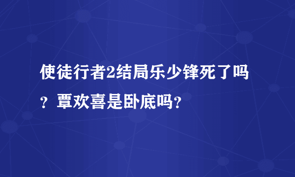 使徒行者2结局乐少锋死了吗？覃欢喜是卧底吗？