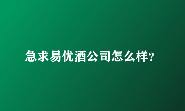 急求易优酒公司怎么样？