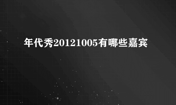 年代秀20121005有哪些嘉宾