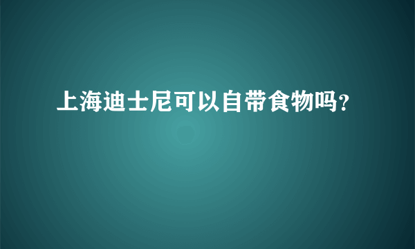 上海迪士尼可以自带食物吗？