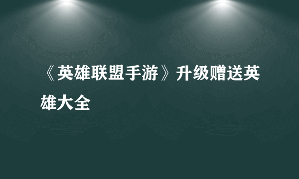 《英雄联盟手游》升级赠送英雄大全